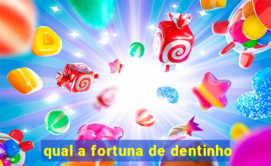 qual a fortuna de dentinho